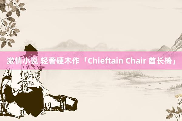 激情小说 轻奢硬木作「Chieftain Chair 酋长椅」