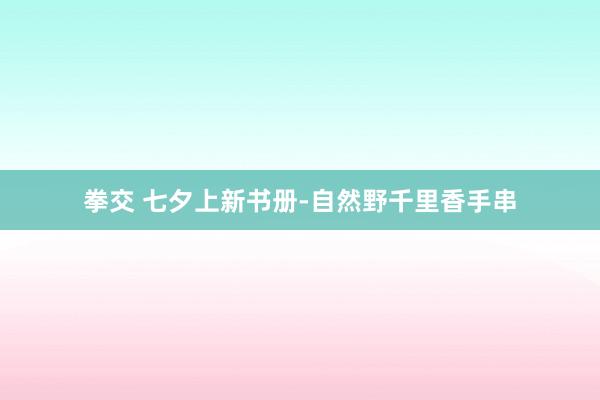 拳交 七夕上新书册-自然野千里香手串