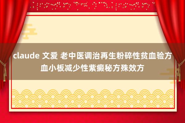 claude 文爱 老中医调治再生粉碎性贫血验方血小板减少性紫癜秘方殊效方