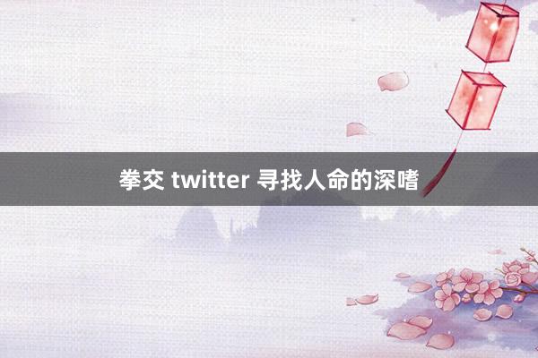 拳交 twitter 寻找人命的深嗜