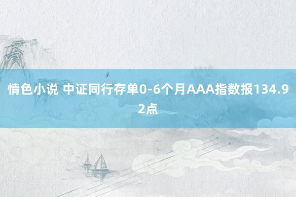 情色小说 中证同行存单0-6个月AAA指数报134.92点