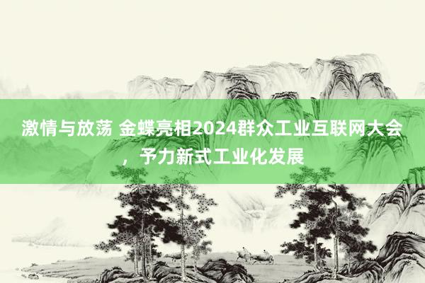 激情与放荡 金蝶亮相2024群众工业互联网大会，予力新式工业化发展