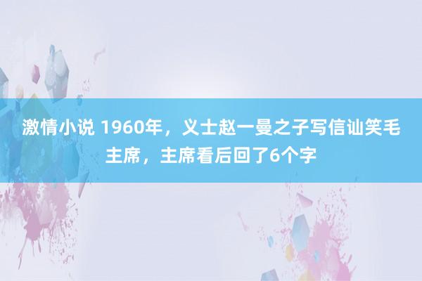 激情小说 1960年，义士赵一曼之子写信讪笑毛主席，主席看后回了6个字