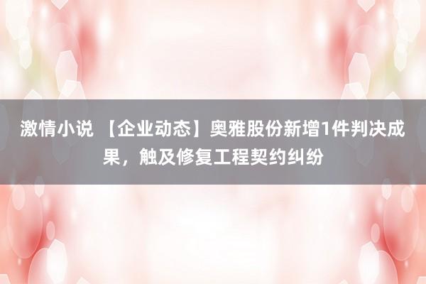 激情小说 【企业动态】奥雅股份新增1件判决成果，触及修复工程契约纠纷