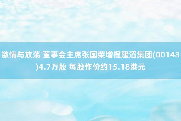 激情与放荡 董事会主席张国荣增捏建滔集团(00148)4.7万股 每股作价约15.18港元