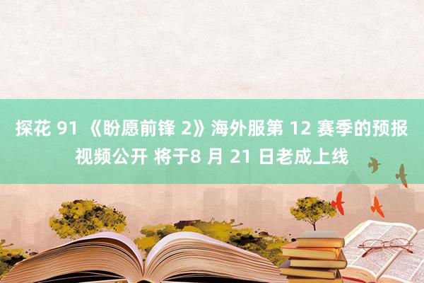 探花 91 《盼愿前锋 2》海外服第 12 赛季的预报视频公开 将于8 月 21 日老成上线