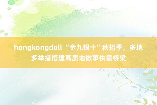 hongkongdoll “金九银十”秋招季，多地多举措搭建高质地做事供需桥梁