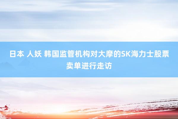 日本 人妖 韩国监管机构对大摩的SK海力士股票卖单进行走访