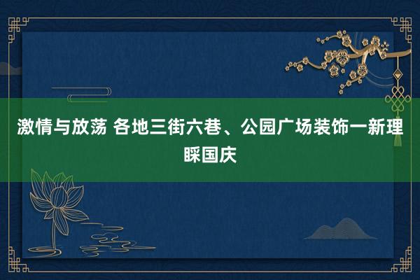 激情与放荡 各地三街六巷、公园广场装饰一新理睬国庆