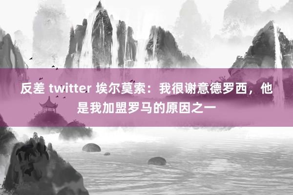 反差 twitter 埃尔莫索：我很谢意德罗西，他是我加盟罗马的原因之一