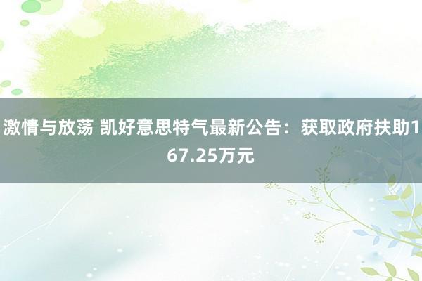 激情与放荡 凯好意思特气最新公告：获取政府扶助167.25万元