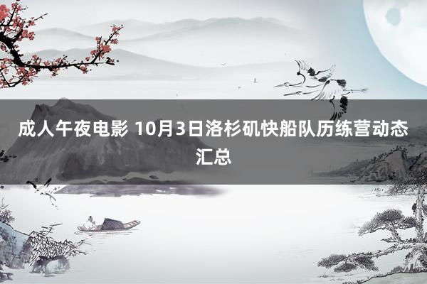 成人午夜电影 10月3日洛杉矶快船队历练营动态汇总