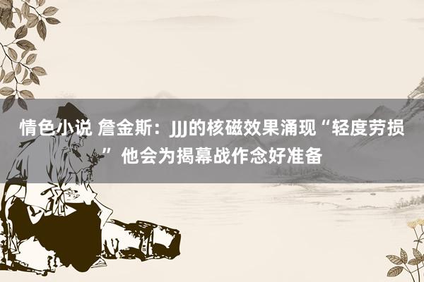 情色小说 詹金斯：JJJ的核磁效果涌现“轻度劳损” 他会为揭幕战作念好准备