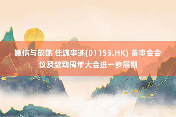 激情与放荡 佳源事迹(01153.HK) 董事会会议及激动周年大会进一步展期