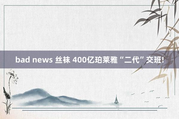 bad news 丝袜 400亿珀莱雅“二代”交班!