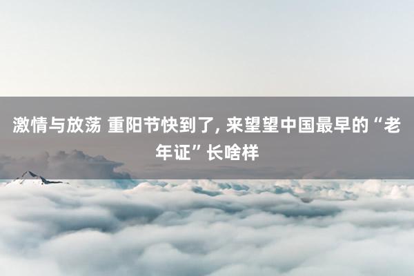 激情与放荡 重阳节快到了， 来望望中国最早的“老年证”长啥样