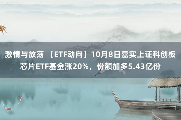 激情与放荡 【ETF动向】10月8日嘉实上证科创板芯片ETF基金涨20%，份额加多5.43亿份