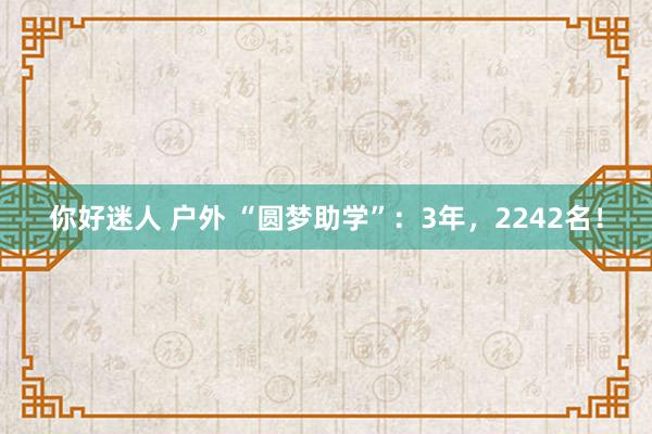 你好迷人 户外 “圆梦助学”：3年，2242名！