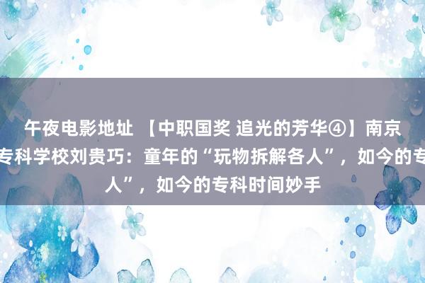 午夜电影地址 【中职国奖 追光的芳华④】南京市莫愁中等专科学校刘贵巧：童年的“玩物拆解各人”，如今的专科时间妙手