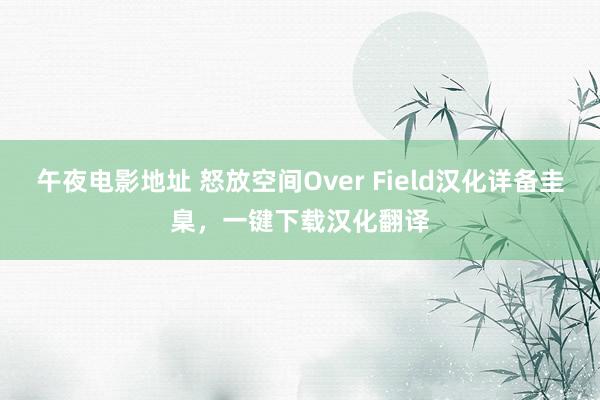 午夜电影地址 怒放空间Over Field汉化详备圭臬，一键下载汉化翻译