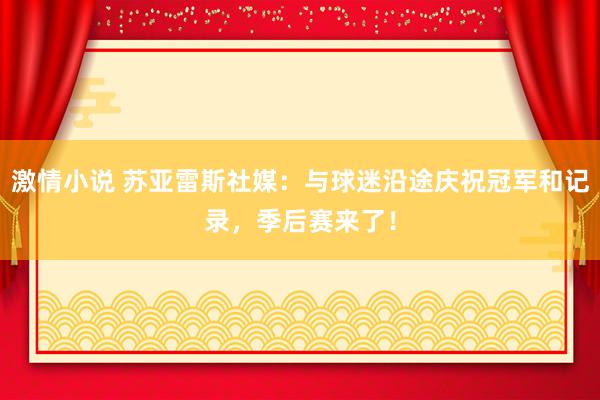 激情小说 苏亚雷斯社媒：与球迷沿途庆祝冠军和记录，季后赛来了！