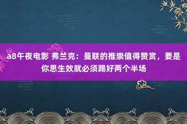 a8午夜电影 弗兰克：曼联的推崇值得赞赏，要是你思生效就必须踢好两个半场