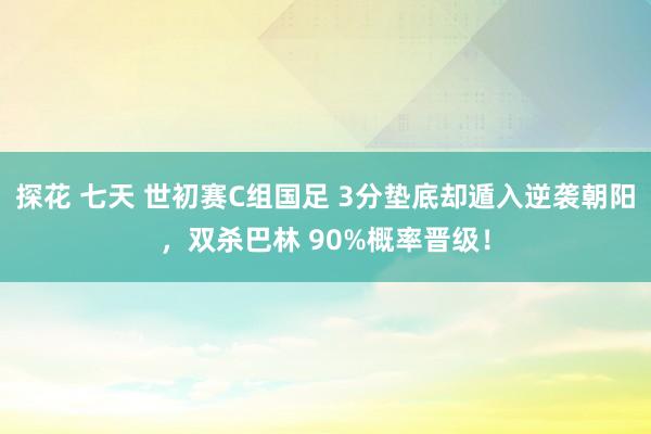 探花 七天 世初赛C组国足 3分垫底却遁入逆袭朝阳，双杀巴林 90%概率晋级！