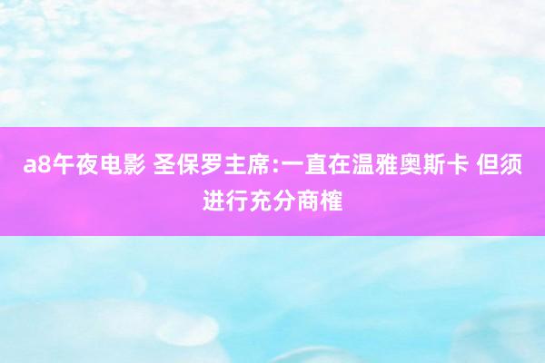 a8午夜电影 圣保罗主席:一直在温雅奥斯卡 但须进行充分商榷