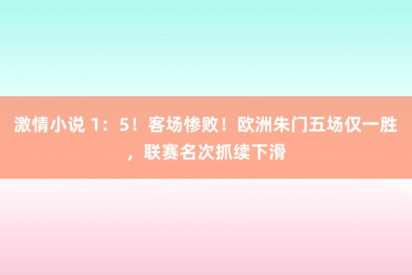 激情小说 1：5！客场惨败！欧洲朱门五场仅一胜，联赛名次抓续下滑