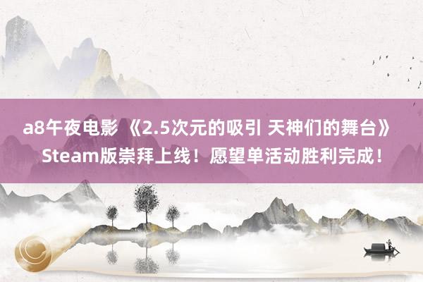 a8午夜电影 《2.5次元的吸引 天神们的舞台》 Steam版崇拜上线！愿望单活动胜利完成！