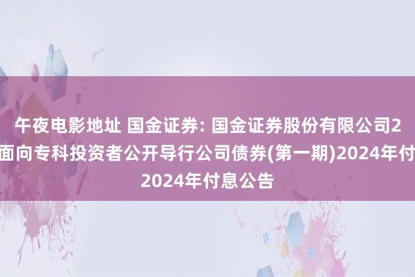 午夜电影地址 国金证券: 国金证券股份有限公司2022年面向专科投资者公开导行公司债券(第一期)2024年付息公告