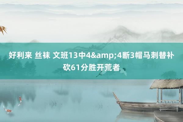 好利来 丝袜 文班13中4&4断3帽马刺替补砍61分胜开荒者