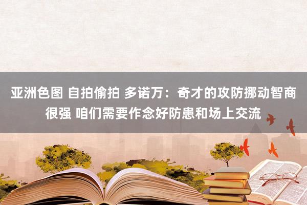 亚洲色图 自拍偷拍 多诺万：奇才的攻防挪动智商很强 咱们需要作念好防患和场上交流