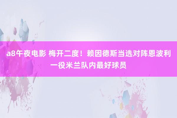 a8午夜电影 梅开二度！赖因德斯当选对阵恩波利一役米兰队内最好球员