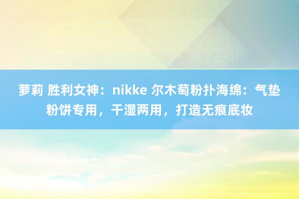 萝莉 胜利女神：nikke 尔木萄粉扑海绵：气垫粉饼专用，干湿两用，打造无痕底妆