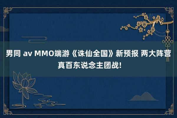 男同 av MMO端游《诛仙全国》新预报 两大阵营 真百东说念主团战!