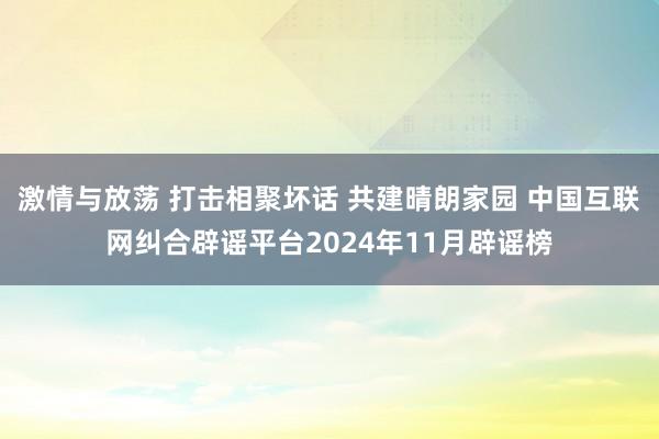 激情与放荡 打击相聚坏话 共建晴朗家园 中国互联网纠合辟谣平台2024年11月辟谣榜