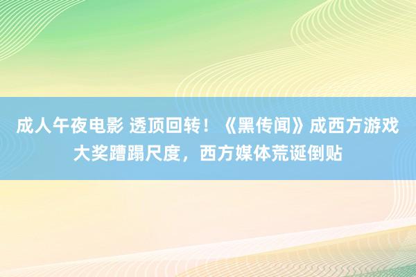 成人午夜电影 透顶回转！《黑传闻》成西方游戏大奖蹧蹋尺度，西方媒体荒诞倒贴