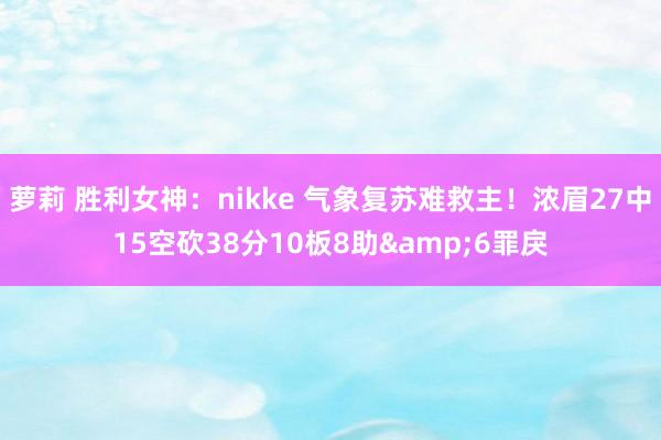 萝莉 胜利女神：nikke 气象复苏难救主！浓眉27中15空砍38分10板8助&6罪戾