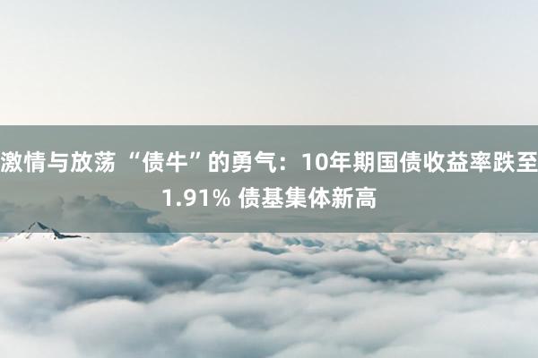 激情与放荡 “债牛”的勇气：10年期国债收益率跌至1.91% 债基集体新高