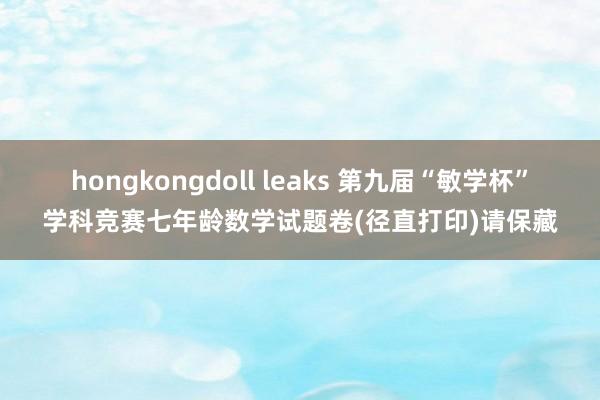 hongkongdoll leaks 第九届“敏学杯”学科竞赛七年龄数学试题卷(径直打印)请保藏