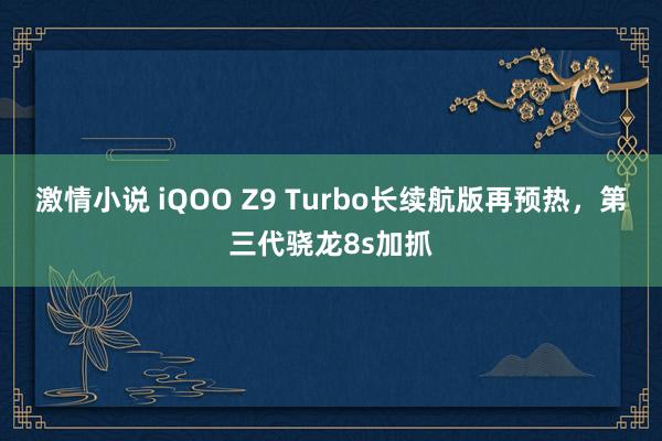 激情小说 iQOO Z9 Turbo长续航版再预热，第三代骁龙8s加抓