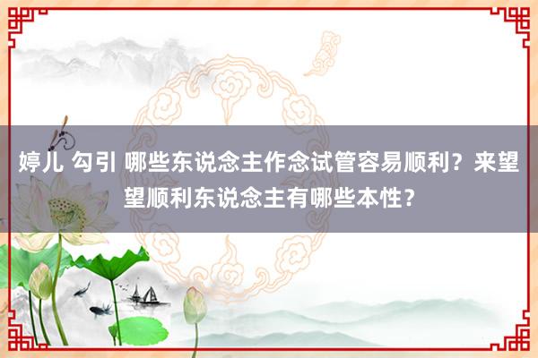 婷儿 勾引 哪些东说念主作念试管容易顺利？来望望顺利东说念主有哪些本性？