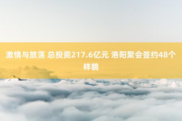 激情与放荡 总投资217.6亿元 洛阳聚会签约48个样貌