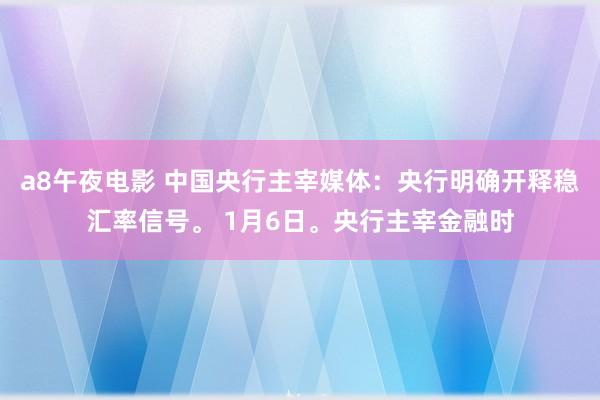 a8午夜电影 中国央行主宰媒体：央行明确开释稳汇率信号。 1月6日。央行主宰金融时