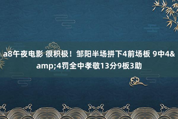 a8午夜电影 很积极！邹阳半场拼下4前场板 9中4&4罚全中孝敬13分9板3助