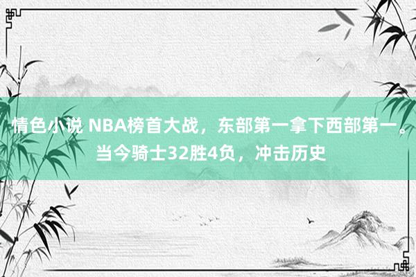 情色小说 NBA榜首大战，东部第一拿下西部第一。 当今骑士32胜4负，冲击历史