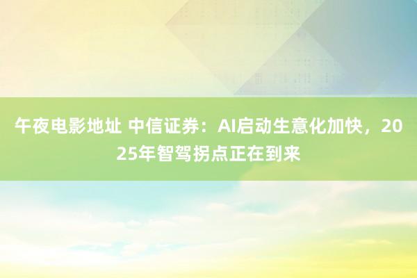 午夜电影地址 中信证券：AI启动生意化加快，2025年智驾拐点正在到来