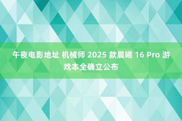 午夜电影地址 机械师 2025 款晨曦 16 Pro 游戏本全确立公布