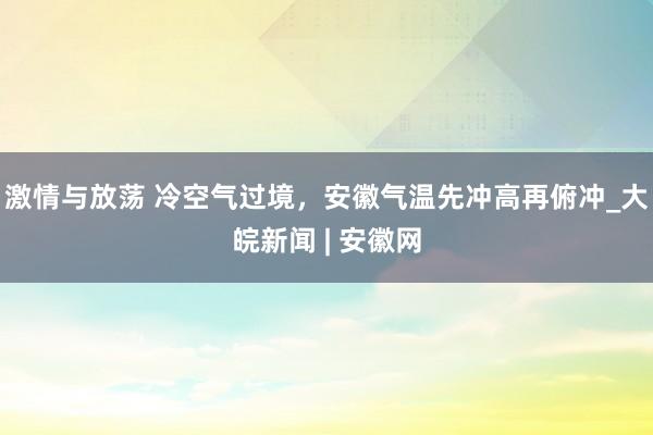 激情与放荡 冷空气过境，安徽气温先冲高再俯冲_大皖新闻 | 安徽网